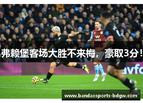 弗赖堡客场大胜不来梅，豪取3分！