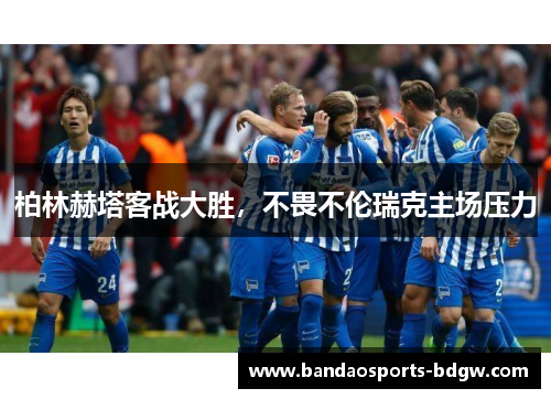 柏林赫塔客战大胜，不畏不伦瑞克主场压力