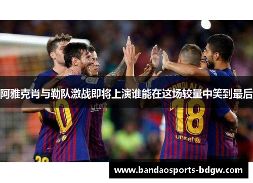 阿雅克肖与勒队激战即将上演谁能在这场较量中笑到最后